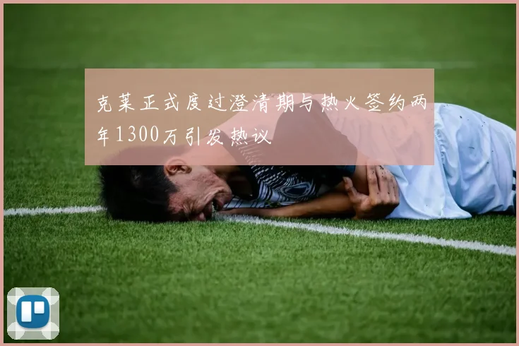 克莱正式度过澄清期与热火签约两年1300万引发热议